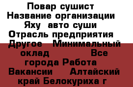 Повар-сушист › Название организации ­ Яху, авто-суши › Отрасль предприятия ­ Другое › Минимальный оклад ­ 16 000 - Все города Работа » Вакансии   . Алтайский край,Белокуриха г.